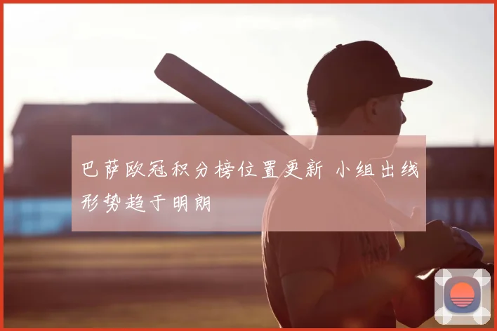 巴萨欧冠积分榜位置更新 小组出线形势趋于明朗