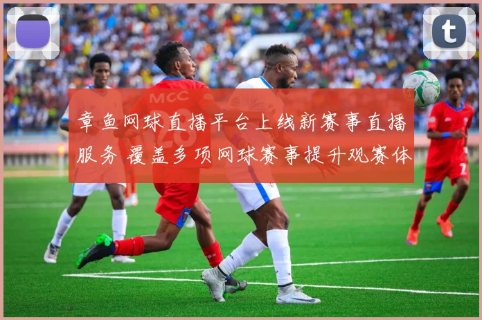 章鱼网球直播平台上线新赛事直播服务 覆盖多项网球赛事提升观赛体验