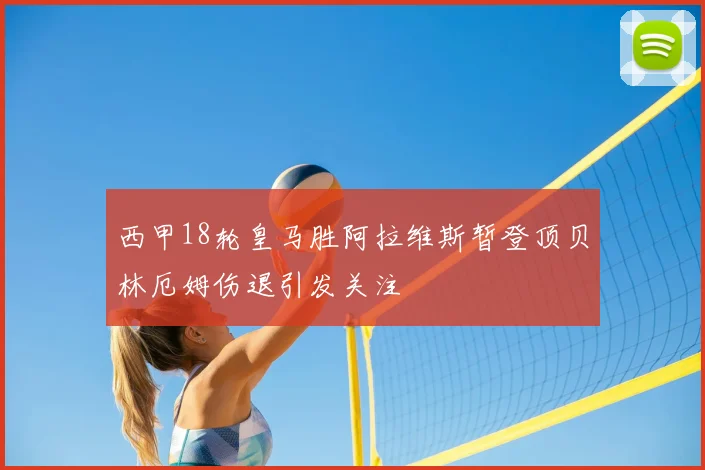 西甲18轮皇马胜阿拉维斯暂登顶贝林厄姆伤退引发关注