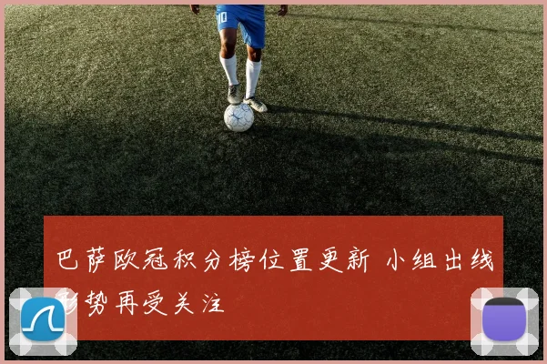 巴萨欧冠积分榜位置更新 小组出线形势再受关注