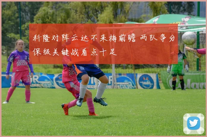 科隆对阵云达不来梅前瞻 两队争分保级关键战看点十足