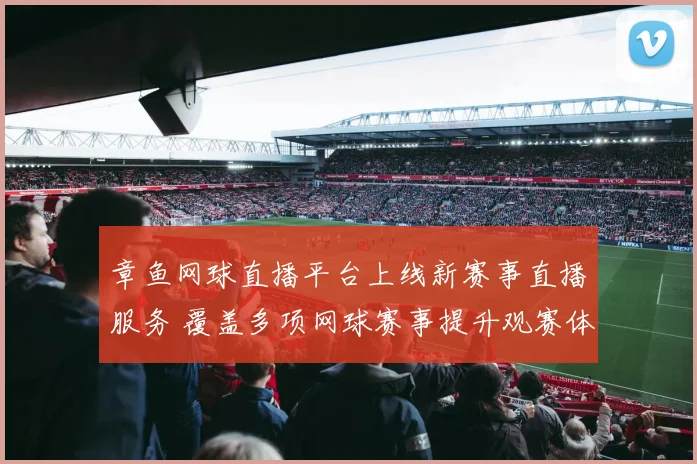 章鱼网球直播平台上线新赛事直播服务 覆盖多项网球赛事提升观赛体验
