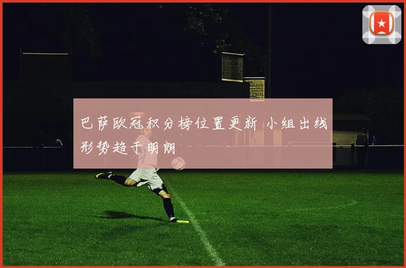 巴萨欧冠积分榜位置更新 小组出线形势趋于明朗