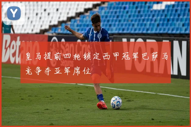 皇马提前四轮锁定西甲冠军巴萨马竞争夺亚军席位
