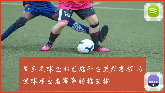 章鱼足球全部直播平台更新赛程 方便球迷查看赛事转播安排
