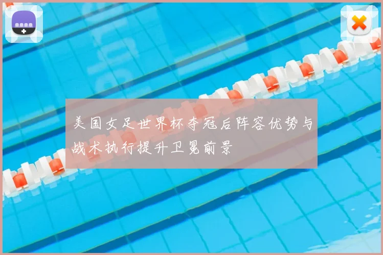 美国女足世界杯夺冠后阵容优势与战术执行提升卫冕前景