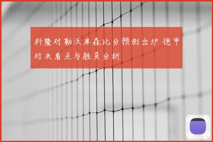 科隆对勒沃库森比分预测出炉 德甲对决看点与胜负分析
