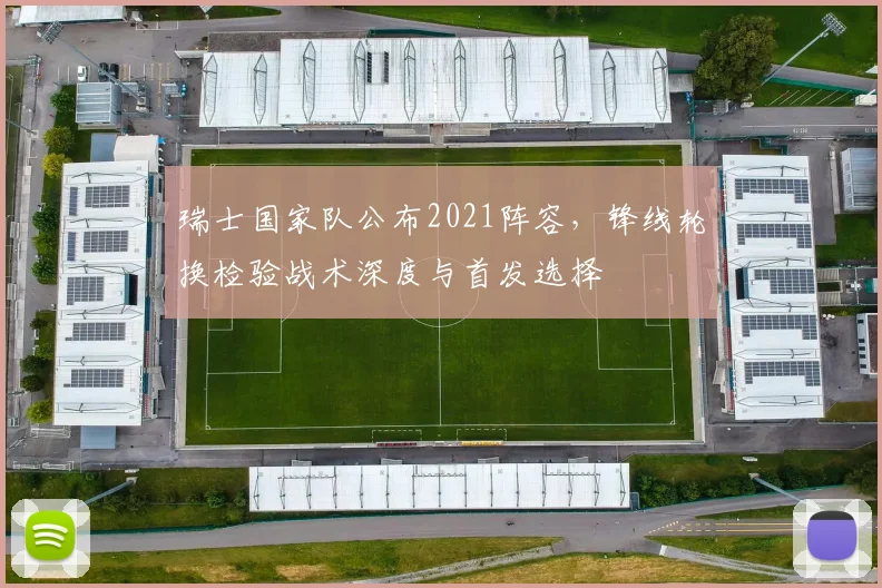 瑞士国家队公布2021阵容，锋线轮换检验战术深度与首发选择