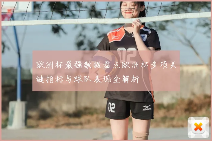 欧洲杯最强数据盘点欧洲杯多项关键指标与球队表现全解析