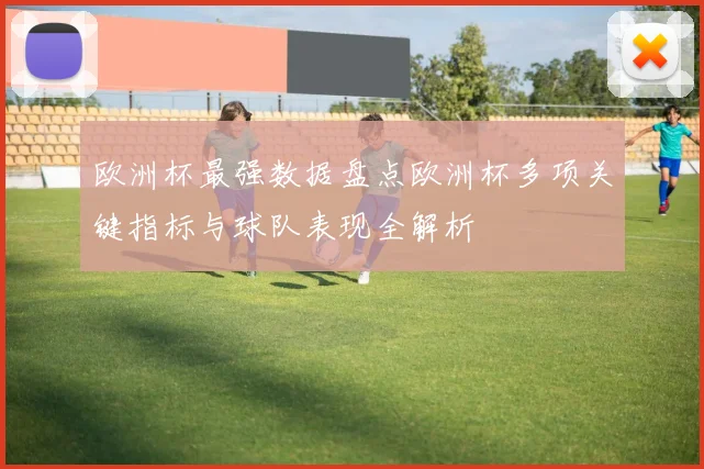 欧洲杯最强数据盘点欧洲杯多项关键指标与球队表现全解析